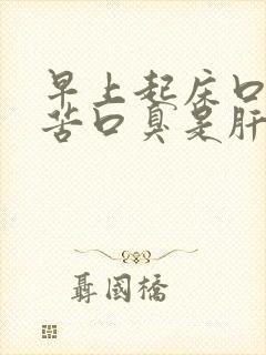 早上起床口干口苦口臭是肝不好吗