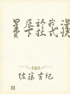 星辰于我漫画免费下拉式快看漫画