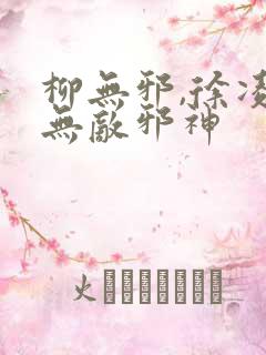 柳无邪,徐凌雪无敌邪神