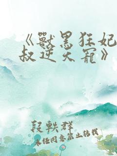 《兽黑狂妃:皇叔逆天宠》