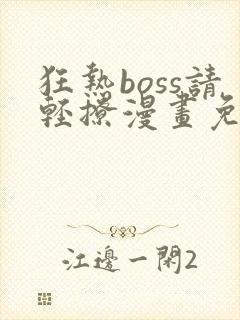 狂热boss请轻撩漫画免费下拉式