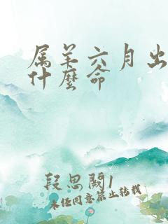 属羊六月出生是什么命