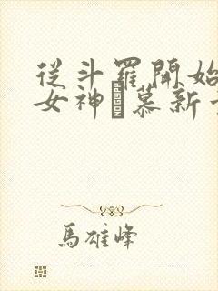从斗罗开始俘获女神鞪慕新章节列表