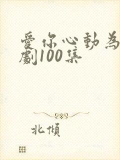 爱你心动为止短剧100集