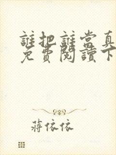 谁把谁当真漫画免费阅读下拉式六漫画