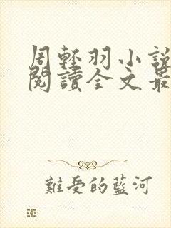 周轻羽小说免费阅读全文最新章节无弹窗