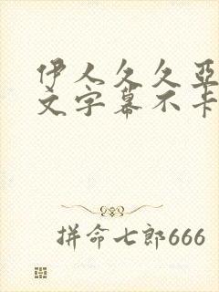 伊人久久亚洲中文字幕不卡一二区
