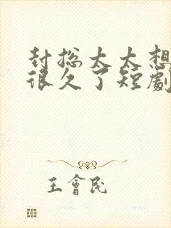封总太太想离婚很久了短剧免费观看