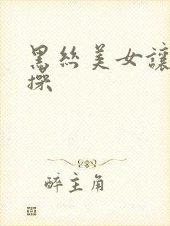 黑丝美女让男人操