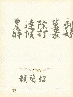 农达除草剂什么时候打最好