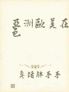 亚洲欧美在线黄色
