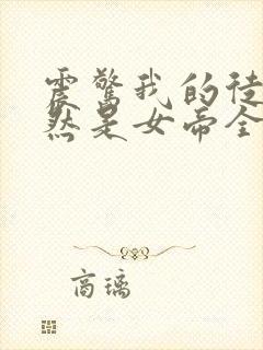 震惊我的徒弟居然是女帝全本txt免费下载