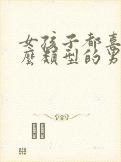女孩子都喜欢什么类型的男生