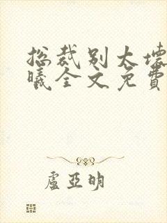 总裁别太坏夏紫曦全文免费阅读
