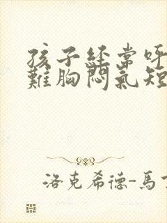 孩子经常呼吸困难胸闷气短