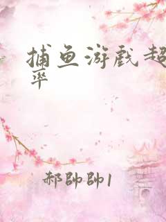 捕鱼游戏超高爆率
