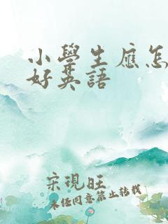 小学生应怎样学好英语