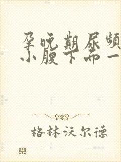 孕晚期尿频感觉小腹下面一直有尿意怎么回事