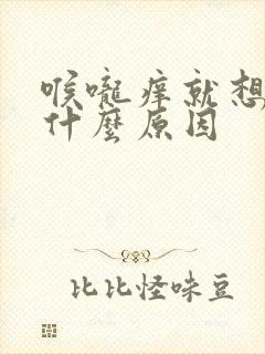 喉咙痒就想咳是什么原因