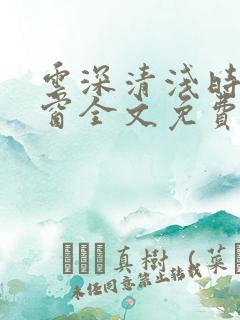 云深清浅时无弹窗全文免费阅读