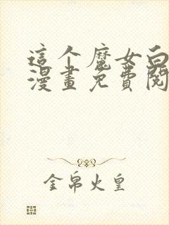 这个魔女白切黑漫画免费阅读全集