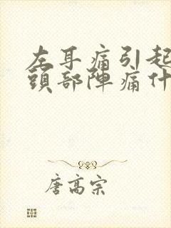 左耳痛引起左边头部阵痛什么原因