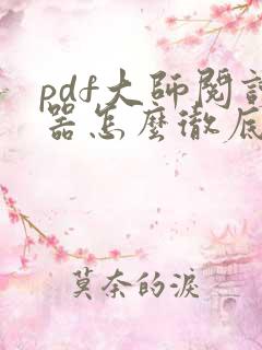 pdf大师阅读器怎么彻底删除
