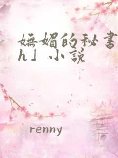 妩媚的秘书出轨h」小说