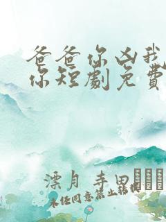 爸爸你凶我也爱你短剧免费观看全集