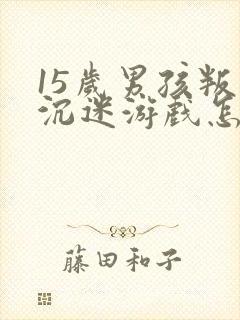15岁男孩叛逆沉迷游戏怎么办