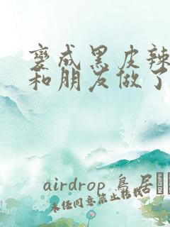 变成黑皮辣妹后和朋友做了免费观看完整版