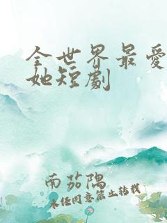 全世界最爱我的她短剧