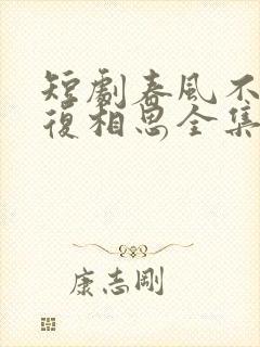短剧春风不言勿复相思全集
