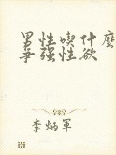 男性吃什么药会争强性欲