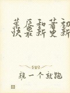 叶辰和萧初然最快最新更新