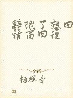 辞职了想回去高情商回复