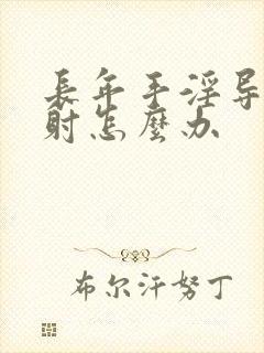 长年手淫导致早射怎么办