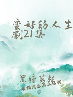 蛮好的人生电视剧21集