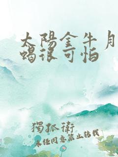 太阳金牛月亮天蝎很可怕