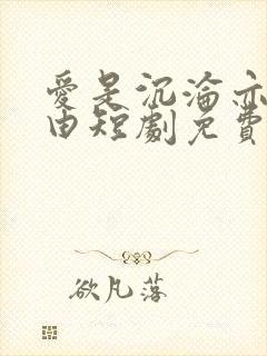爱是沉沦亦是自由短剧免费观看全集完整