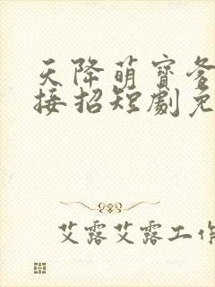 天降萌宝爹地快接招短剧免费看