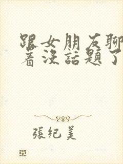 跟女朋友聊得聊着没话题了