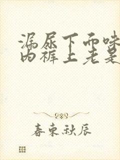 漏尿下面味重,内裤上老是湿一块怎么回事