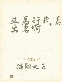 巫马行我真没想出名啊