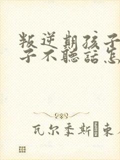 叛逆期孩子女孩子不听话怎么管