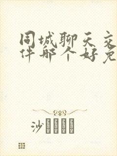 同城聊天交友软件哪个好免费的