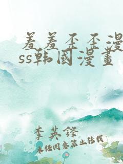 羞羞歪歪漫画sss韩国漫画