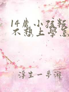 14岁小孩叛逆不想上学怎么办