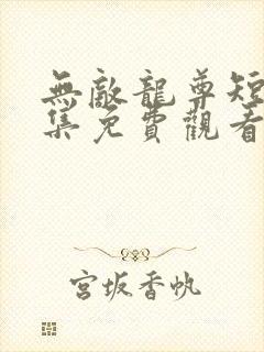 无敌龙尊短剧全集免费观看