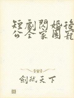短剧闪婚后被老公全家团宠